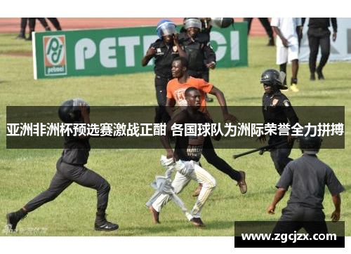 亚洲非洲杯预选赛激战正酣 各国球队为洲际荣誉全力拼搏