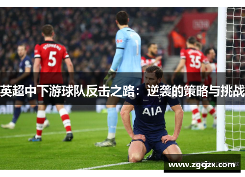 英超中下游球队反击之路：逆袭的策略与挑战