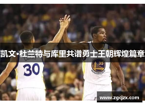 凯文·杜兰特与库里共谱勇士王朝辉煌篇章