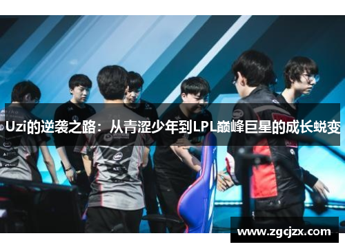 Uzi的逆袭之路：从青涩少年到LPL巅峰巨星的成长蜕变