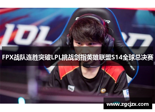 FPX战队连胜突破LPL挑战剑指英雄联盟S14全球总决赛