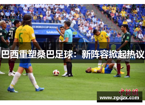 巴西重塑桑巴足球：新阵容掀起热议