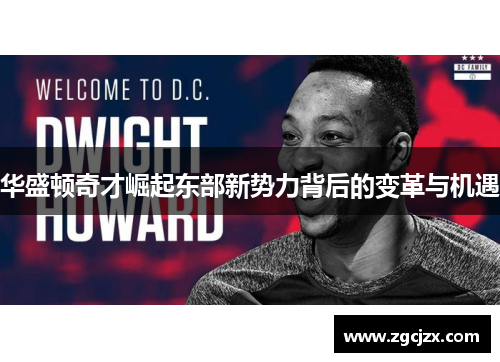 华盛顿奇才崛起东部新势力背后的变革与机遇 华盛顿奇才崛起东部新势力背后的变革与机遇