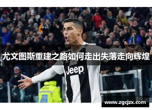 尤文图斯重建之路如何走出失落走向辉煌
