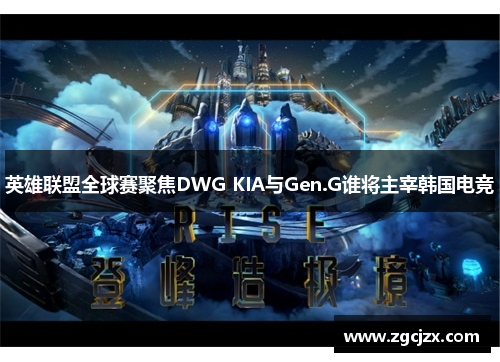 英雄联盟全球赛聚焦DWG KIA与Gen.G谁将主宰韩国电竞 英雄联盟全球赛聚焦DWG KIA与Gen.G谁将主宰韩国电竞