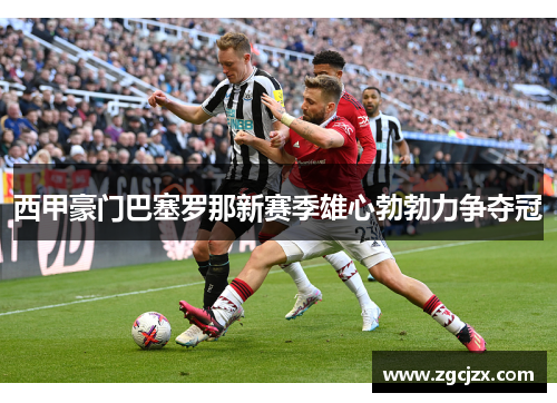 西甲豪门巴塞罗那新赛季雄心勃勃力争夺冠