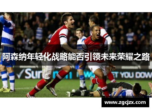 阿森纳年轻化战略能否引领未来荣耀之路