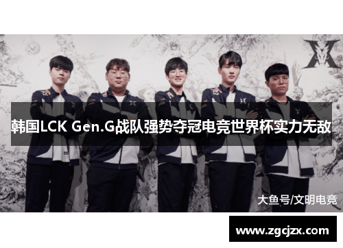 韩国LCK Gen.G战队强势夺冠电竞世界杯实力无敌