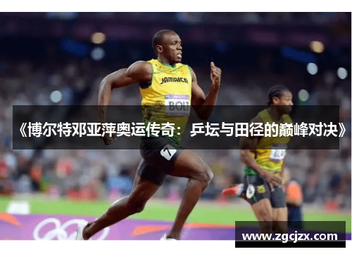 《博尔特邓亚萍奥运传奇：乒坛与田径的巅峰对决》