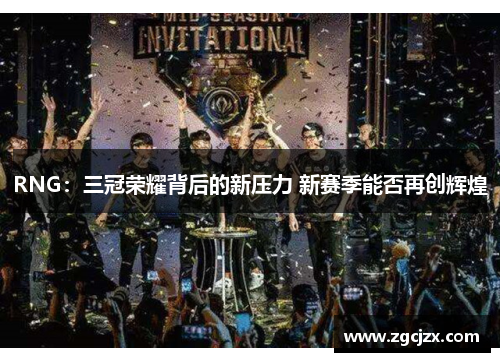 RNG：三冠荣耀背后的新压力 新赛季能否再创辉煌