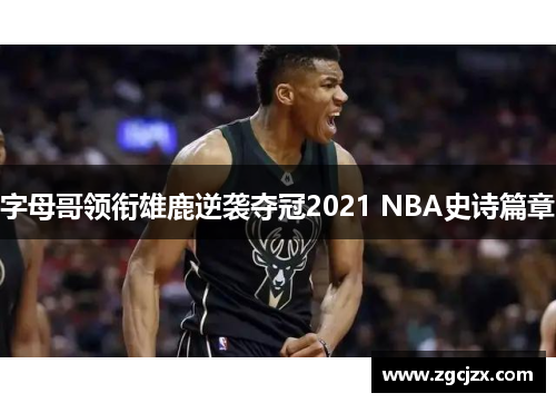 字母哥领衔雄鹿逆袭夺冠2021 NBA史诗篇章