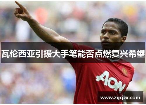 瓦伦西亚引援大手笔能否点燃复兴希望