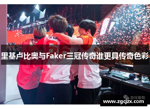 里基卢比奥与Faker三冠传奇谁更具传奇色彩