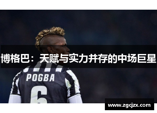 博格巴：天赋与实力并存的中场巨星