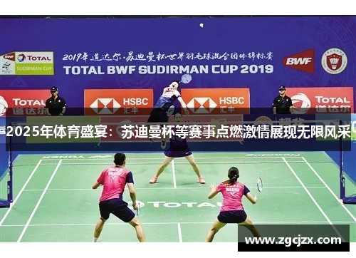 2025年体育盛宴：苏迪曼杯等赛事点燃激情展现无限风采