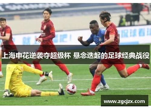 上海申花逆袭夺超级杯 悬念迭起的足球经典战役 上海申花逆袭夺超级杯 悬念迭起的足球经典战役