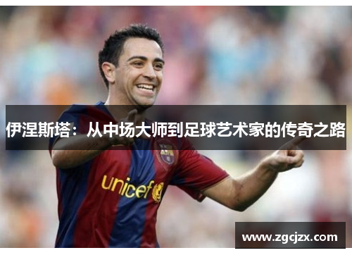 伊涅斯塔：从中场大师到足球艺术家的传奇之路