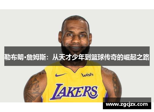 勒布朗·詹姆斯：从天才少年到篮球传奇的崛起之路