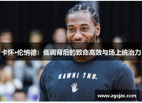 卡怀·伦纳德：低调背后的致命高效与场上统治力