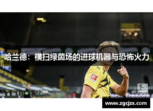 哈兰德:横扫绿茵场的进球机器与恐怖火力 哈兰德:横扫绿茵场的进球机器与恐怖火力