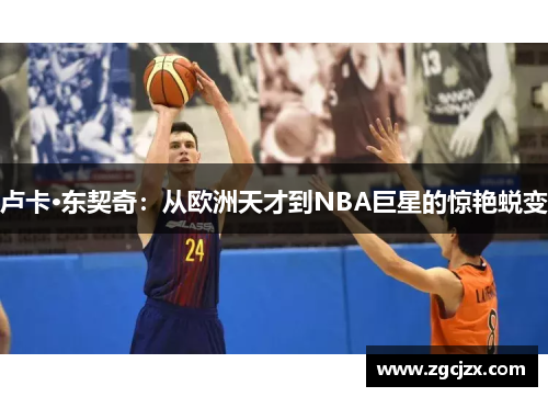 卢卡·东契奇：从欧洲天才到NBA巨星的惊艳蜕变