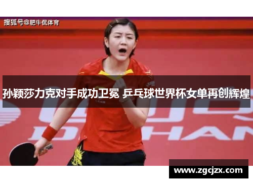 孙颖莎力克对手成功卫冕 乒乓球世界杯女单再创辉煌 孙颖莎力克对手成功卫冕 乒乓球世界杯女单再创辉煌