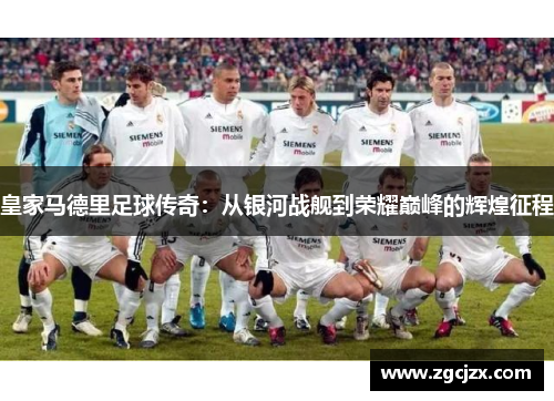 皇家马德里足球传奇：从银河战舰到荣耀巅峰的辉煌征程