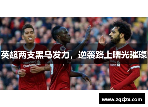 英超两支黑马发力，逆袭路上曙光璀璨