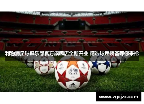 利物浦足球俱乐部官方旗舰店全新开业 精选球迷装备等你来抢