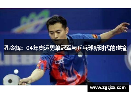 孔令辉：04年奥运男单冠军与乒乓球新时代的碰撞