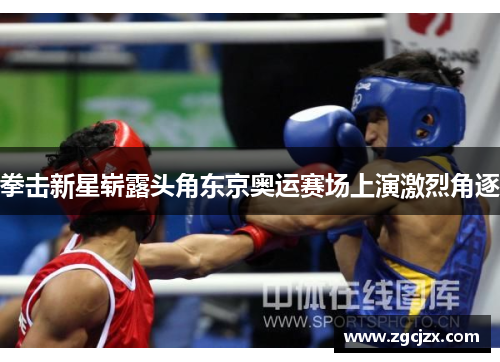 拳击新星崭露头角东京奥运赛场上演激烈角逐